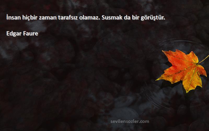 Edgar Faure - İnsan hiçbir zaman tarafsız olamaz. Susmak da bir görüştür.
