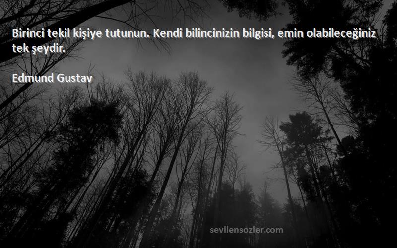 Edmund Gustav - Birinci tekil kişiye tutunun. Kendi bilincinizin bilgisi, emin olabileceğiniz tek şeydir.