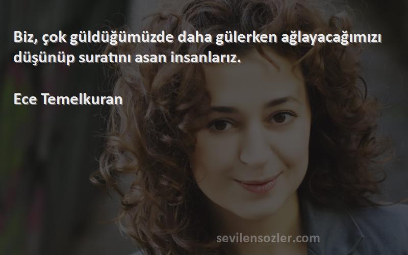 Ece Temelkuran - Biz, çok güldüğümüzde daha gülerken ağlayacağımızı düşünüp suratını asan insanlarız.