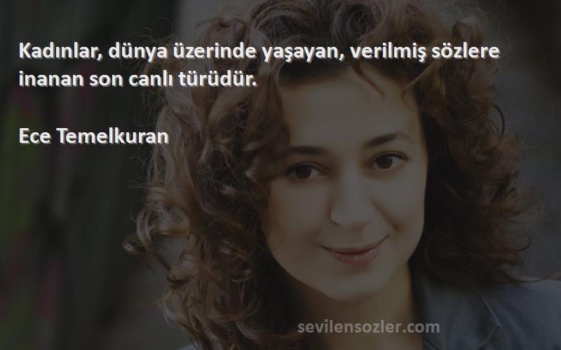 Ece Temelkuran - Kadınlar, dünya üzerinde yaşayan, verilmiş sözlere inanan son canlı türüdür.