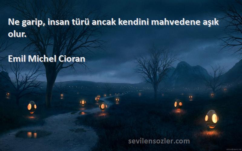 Emil Michel Cioran - Ne garip, insan türü ancak kendini mahvedene aşık olur.