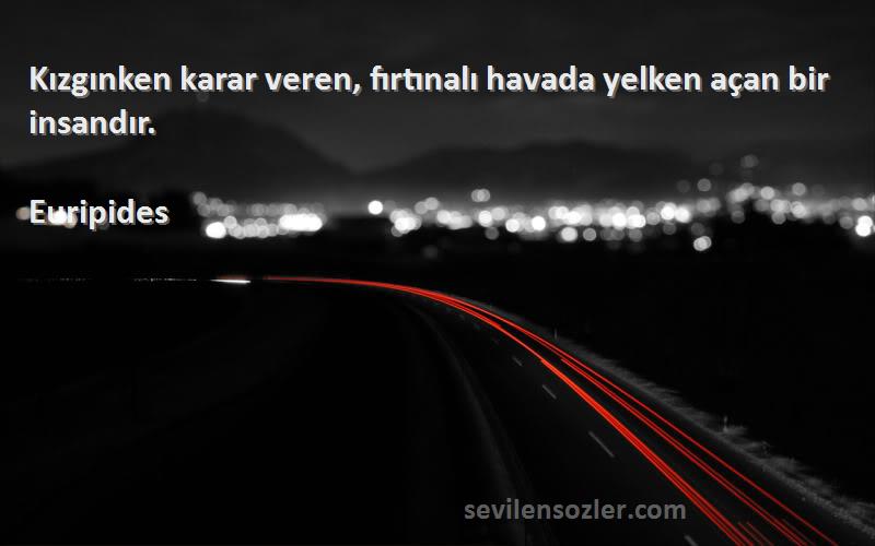 Euripides - Kızgınken karar veren, fırtınalı havada yelken açan bir insandır.