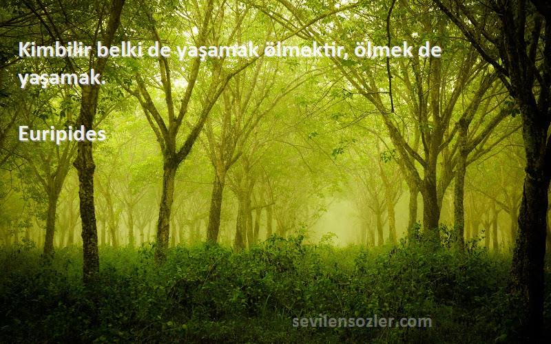 Euripides - Kimbilir belki de yaşamak ölmektir, ölmek de yaşamak.