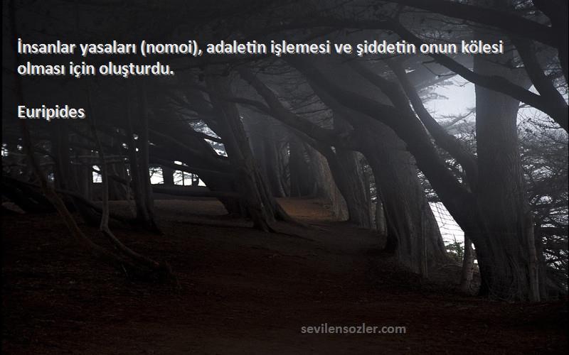 Euripides - İnsanlar yasaları (nomoi), adaletin işlemesi ve şiddetin onun kölesi olması için oluşturdu.