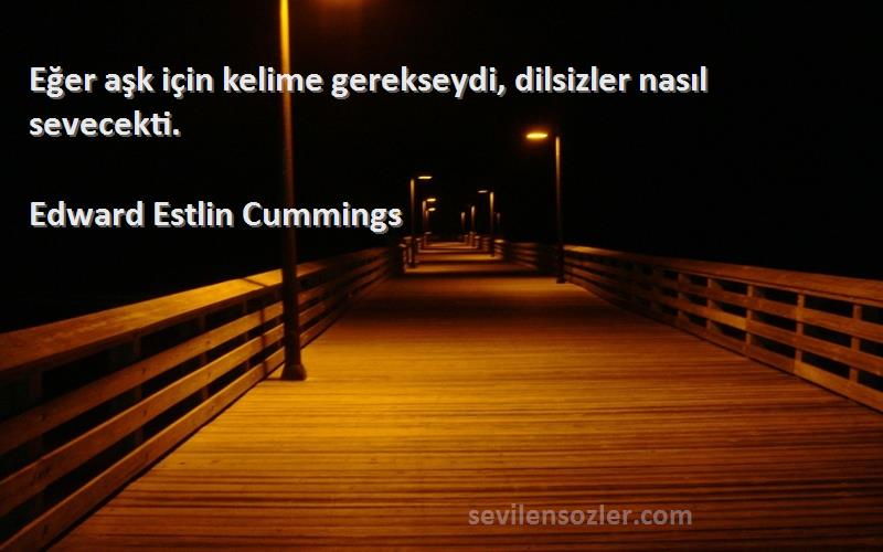Edward Estlin Cummings Sözleri 
Eğer aşk için kelime gerekseydi, dilsizler nasıl sevecekti.