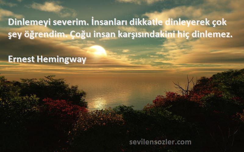 Ernest Hemingway Sözleri 
Dinlemeyi severim. İnsanları dikkatle dinleyerek çok şey öğrendim. Çoğu insan karşısındakini hiç dinlemez.