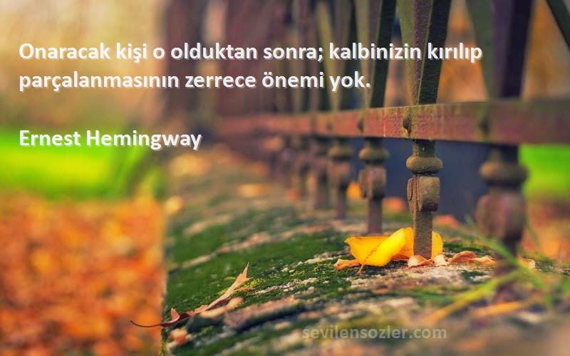 Ernest Hemingway Sözleri 
Onaracak kişi o olduktan sonra; kalbinizin kırılıp parçalanmasının zerrece önemi yok.