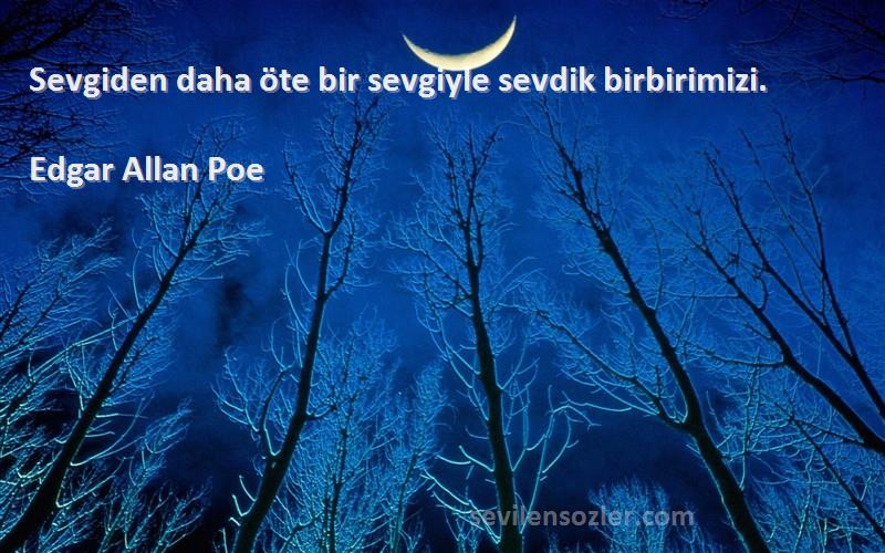 Edgar Allan Poe Sözleri 
Sevgiden daha öte bir sevgiyle sevdik birbirimizi.