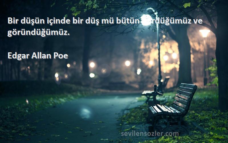 Edgar Allan Poe Sözleri 
Bir düşün içinde bir düş mü bütün gördüğümüz ve göründüğümüz.