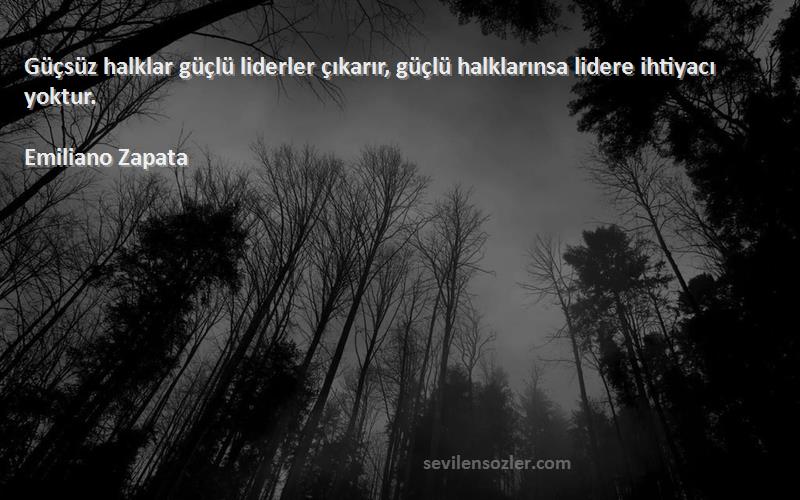 Emiliano Zapata Sözleri 
Güçsüz halklar güçlü liderler çıkarır, güçlü halklarınsa lidere ihtiyacı yoktur.