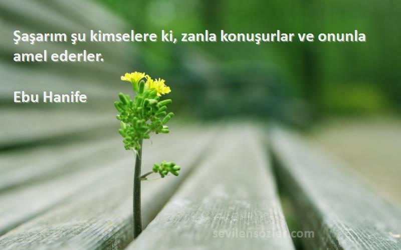 Ebu Hanife Sözleri 
Şaşarım şu kimselere ki, zanla konuşurlar ve onunla amel ederler.