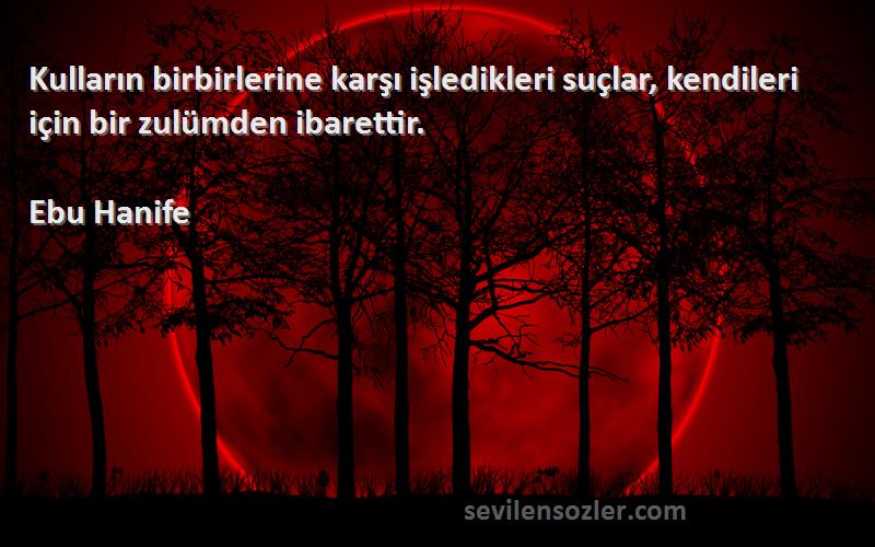 Ebu Hanife Sözleri 
Kulların birbirlerine karşı işledikleri suçlar, kendileri için bir zulümden ibarettir.