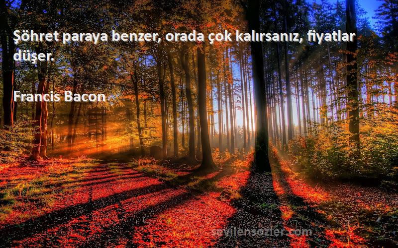 Francis Bacon - Şöhret paraya benzer, orada çok kalırsanız, fiyatlar düşer.