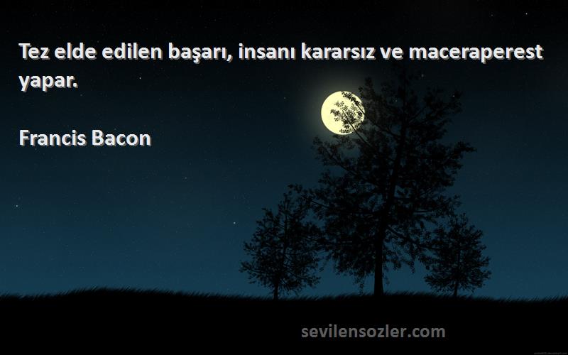 Francis Bacon - Tez elde edilen başarı, insanı kararsız ve maceraperest yapar.