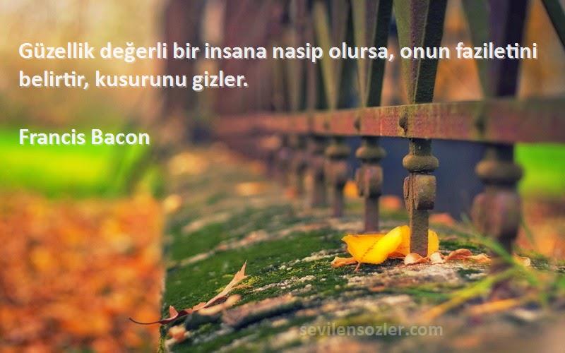 Francis Bacon Sözleri 
Güzellik değerli bir insana nasip olursa, onun faziletini belirtir, kusurunu gizler.