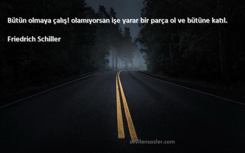 Friedrich Schiller - Bütün olmaya çalış! olamıyorsan işe yarar bir parça ol ve bütüne katıl.