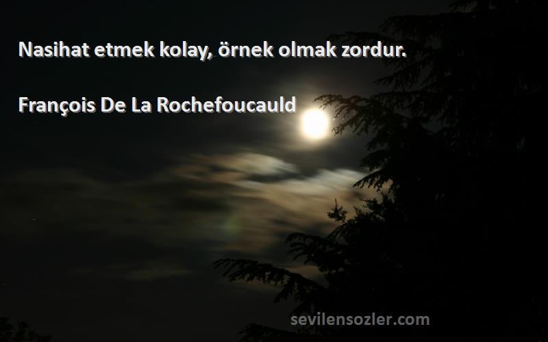 François De La Rochefoucauld - Nasihat etmek kolay, örnek olmak zordur.