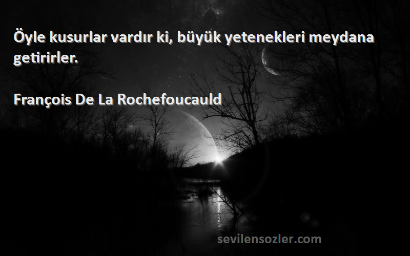 François De La Rochefoucauld - Öyle kusurlar vardır ki, büyük yetenekleri meydana getirirler.