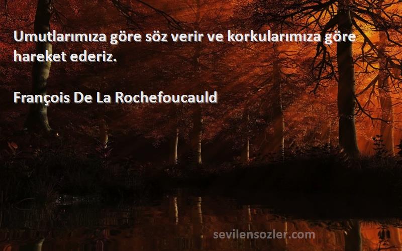 François De La Rochefoucauld - Umutlarımıza göre söz verir ve korkularımıza göre hareket ederiz.