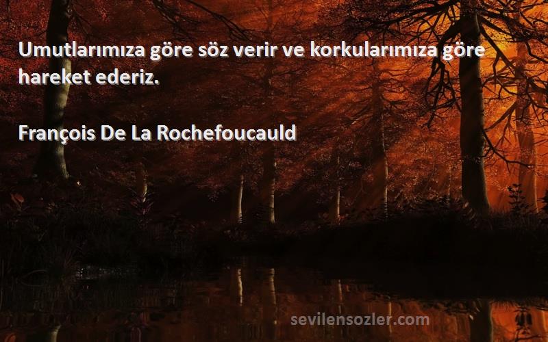 François De La Rochefoucauld Sözleri 
Umutlarımıza göre söz verir ve korkularımıza göre hareket ederiz.