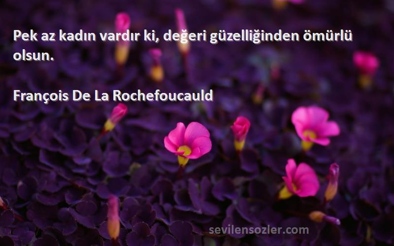 François De La Rochefoucauld - Pek az kadın vardır ki, değeri güzelliğinden ömürlü olsun.