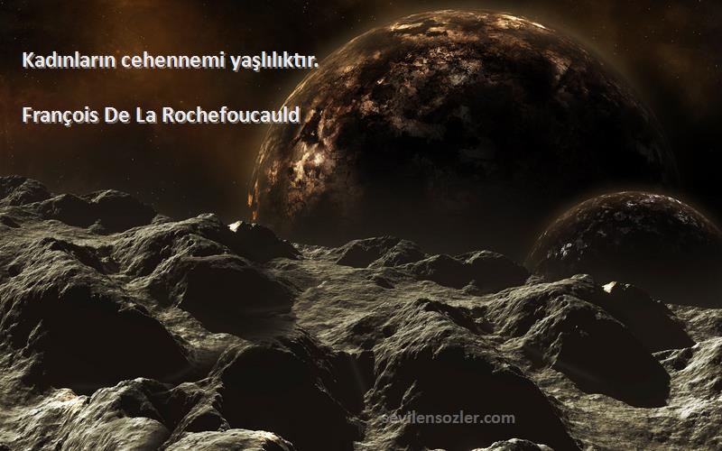 François De La Rochefoucauld - Kadınların cehennemi yaşlılıktır.