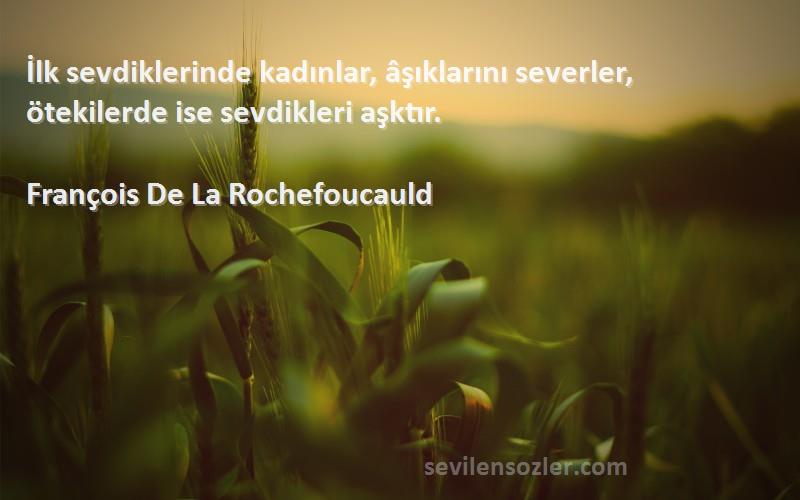 François De La Rochefoucauld - İlk sevdiklerinde kadınlar, âşıklarını severler, ötekilerde ise sevdikleri aşktır.