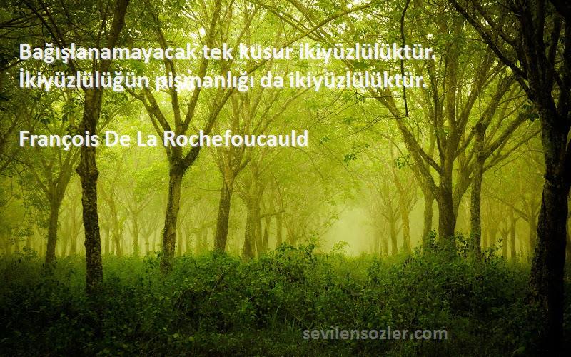 François De La Rochefoucauld Sözleri 
Bağışlanamayacak tek kusur ikiyüzlülüktür. İkiyüzlülüğün pişmanlığı da ikiyüzlülüktür.