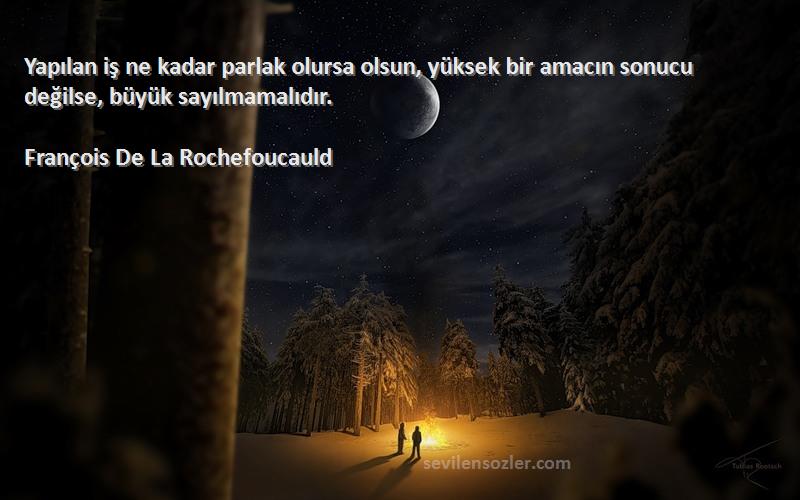 François De La Rochefoucauld - Yapılan iş ne kadar parlak olursa olsun, yüksek bir amacın sonucu değilse, büyük sayılmamalıdır.