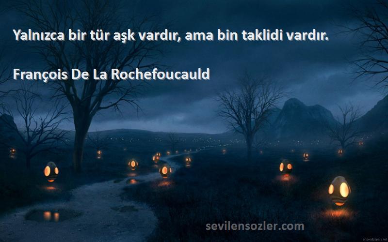 François De La Rochefoucauld - Yalnızca bir tür aşk vardır, ama bin taklidi vardır.