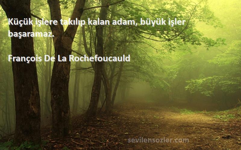 François De La Rochefoucauld - Küçük işlere takılıp kalan adam, büyük işler başaramaz.