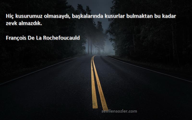 François De La Rochefoucauld - Hiç kusurumuz olmasaydı, başkalarında kusurlar bulmaktan bu kadar zevk almazdık.