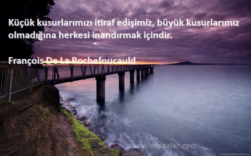 François De La Rochefoucauld - Küçük kusurlarımızı itiraf edişimiz, büyük kusurlarımız olmadığına herkesi inandırmak içindir.