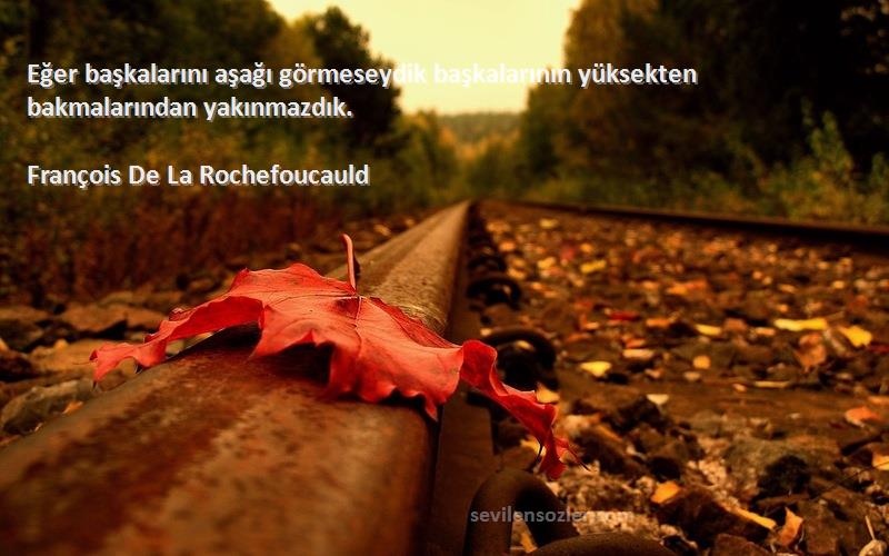 François De La Rochefoucauld - Eğer başkalarını aşağı görmeseydik başkalarının yüksekten bakmalarından yakınmazdık.