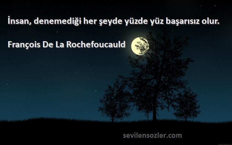 François De La Rochefoucauld - İnsan, denemediği her şeyde yüzde yüz başarısız olur.