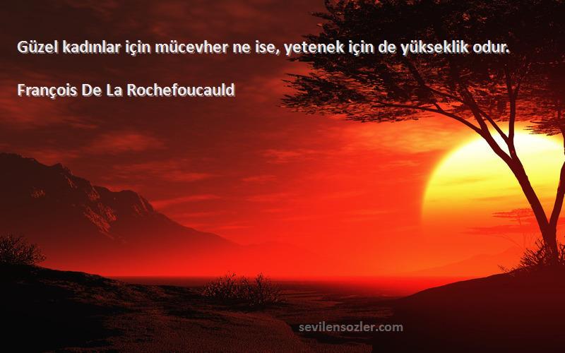François De La Rochefoucauld - Güzel kadınlar için mücevher ne ise, yetenek için de yükseklik odur.