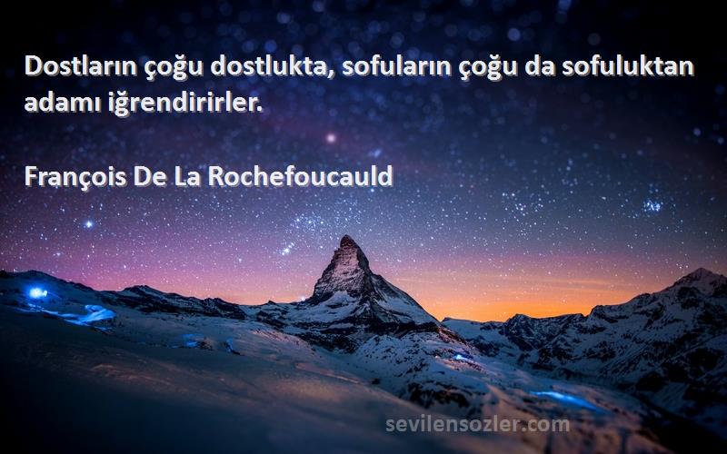 François De La Rochefoucauld Sözleri 
Dostların çoğu dostlukta, sofuların çoğu da sofuluktan adamı iğrendirirler.