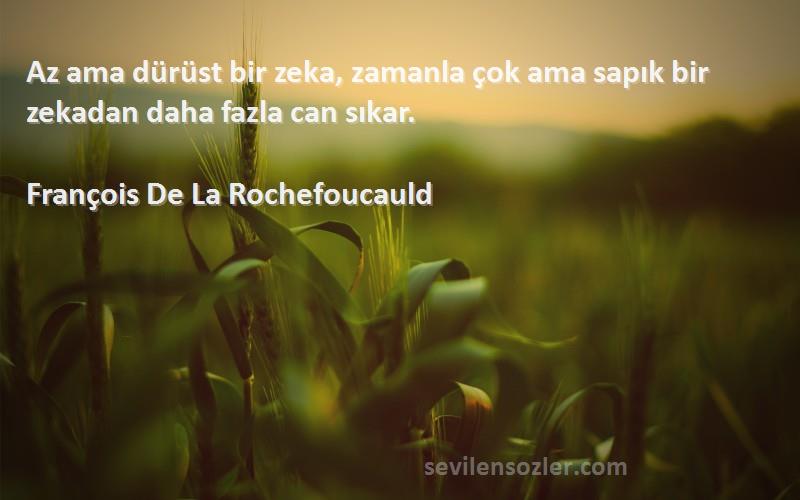 François De La Rochefoucauld Sözleri 
Az ama dürüst bir zeka, zamanla çok ama sapık bir zekadan daha fazla can sıkar.