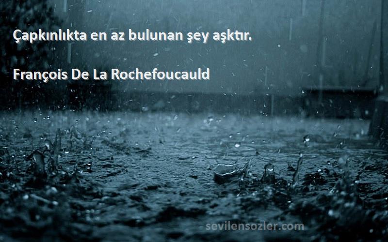 François De La Rochefoucauld Sözleri 
Çapkınlıkta en az bulunan şey aşktır.