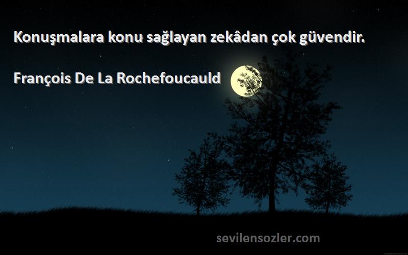 François De La Rochefoucauld Sözleri 
Konuşmalara konu sağlayan zekâdan çok güvendir.