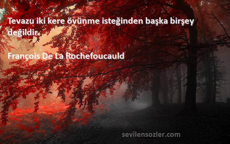 François De La Rochefoucauld Sözleri 
Tevazu iki kere övünme isteğinden başka birşey değildir.