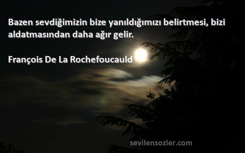 François De La Rochefoucauld Sözleri 
Bazen sevdiğimizin bize yanıldığımızı belirtmesi, bizi aldatmasından daha ağır gelir.