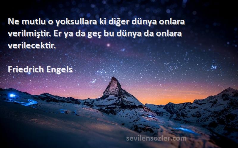 Friedrich Engels Sözleri 
Ne mutlu o yoksullara ki diğer dünya onlara verilmiştir. Er ya da geç bu dünya da onlara verilecektir.