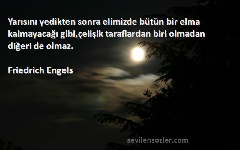 Friedrich Engels Sözleri 
Yarısını yedikten sonra elimizde bütün bir elma kalmayacağı gibi,çelişik taraflardan biri olmadan diğeri de olmaz.