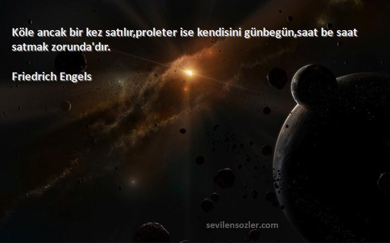 Friedrich Engels Sözleri 
Köle ancak bir kez satılır,proleter ise kendisini günbegün,saat be saat satmak zorunda'dır.