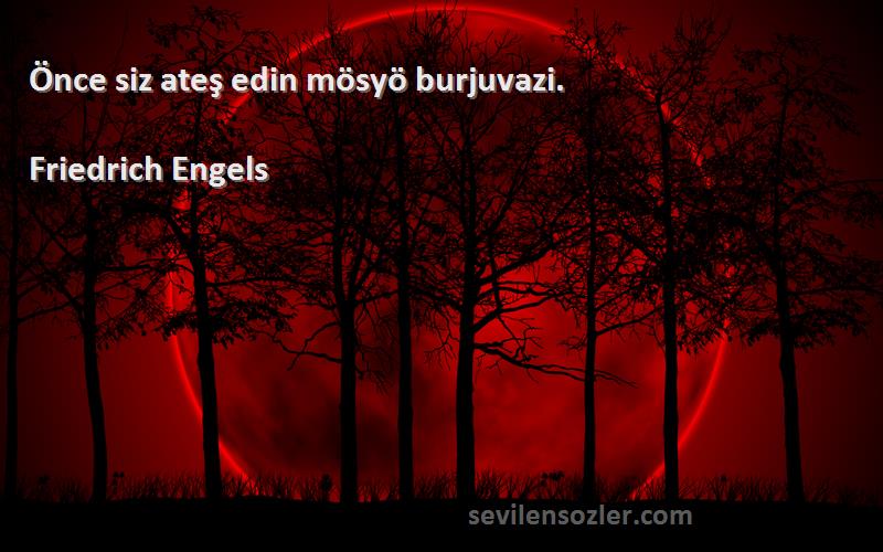 Friedrich Engels Sözleri 
Önce siz ateş edin mösyö burjuvazi.