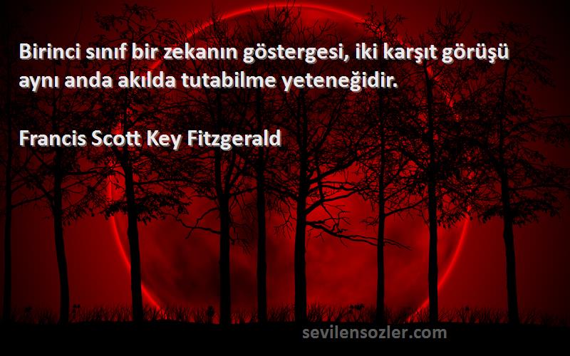 Francis Scott Key Fitzgerald Sözleri 
Birinci sınıf bir zekanın göstergesi, iki karşıt görüşü aynı anda akılda tutabilme yeteneğidir.