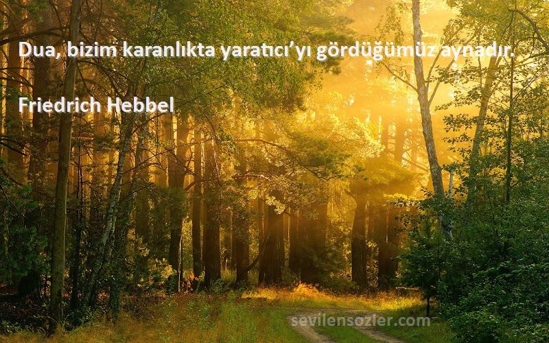 Friedrich Hebbel Sözleri 
Dua, bizim karanlıkta yaratıcı’yı gördüğümüz aynadır.