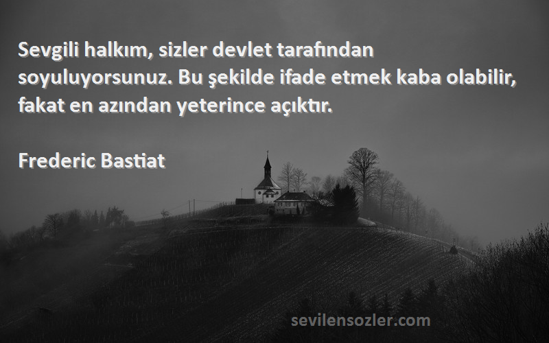 Frederic Bastiat Sözleri 
Sevgili halkım, sizler devlet tarafından soyuluyorsunuz. Bu şekilde ifade etmek kaba olabilir, fakat en azından yeterince açıktır.