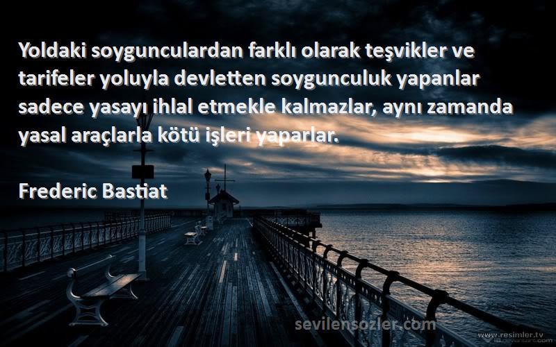 Frederic Bastiat Sözleri 
Yoldaki soygunculardan farklı olarak teşvikler ve tarifeler yoluyla devletten soygunculuk yapanlar sadece yasayı ihlal etmekle kalmazlar, aynı zamanda yasal araçlarla kötü işleri yaparlar.